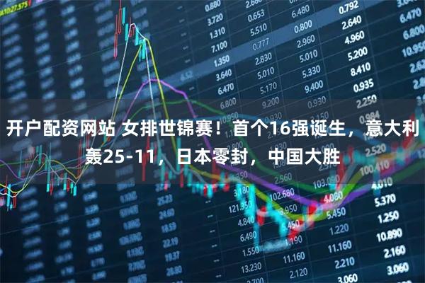 开户配资网站 女排世锦赛！首个16强诞生，意大利轰25-11，日本零封，中国大胜