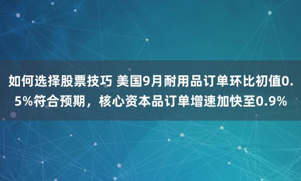 如何选择股票技巧 美国9月耐用品订单环比初值0.5%符合预期，核心资本品订单增速加快至0.9%