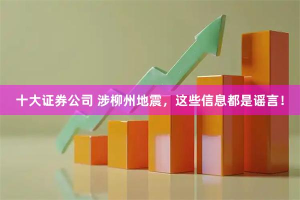 十大证券公司 涉柳州地震，这些信息都是谣言！